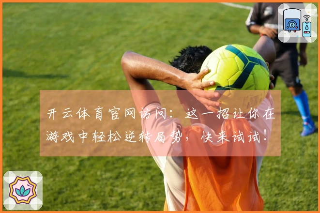 开云体育官网访问：这一招让你在游戏中轻松逆转局势，快来试试！