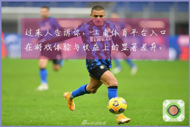 过来人告诉你，江南体育平台入口在游戏体验与收益上的显著差异，值得尝试！