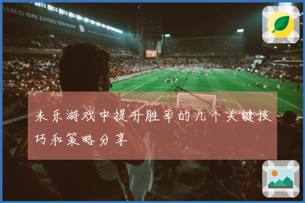 米乐游戏中提升胜率的几个关键技巧和策略分享