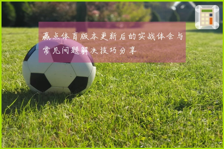赢点体育版本更新后的实战体会与常见问题解决技巧分享