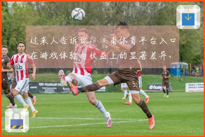 过来人告诉你，江南体育平台入口在游戏体验与收益上的显著差异，值得尝试！