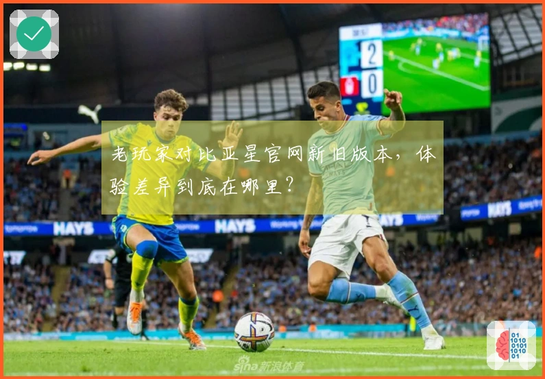 老玩家对比亚星官网新旧版本，体验差异到底在哪里？