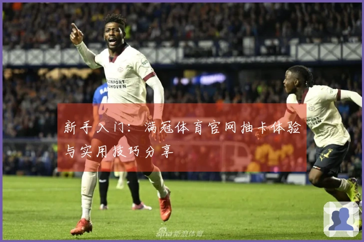 新手入门：满冠体育官网抽卡体验与实用技巧分享