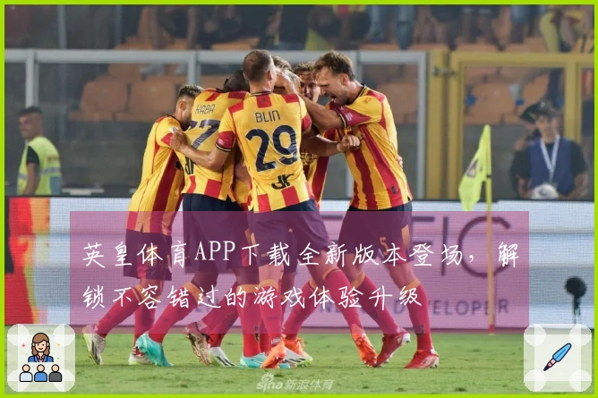 英皇体育APP下载全新版本登场，解锁不容错过的游戏体验升级