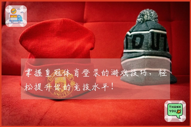 掌握皇冠体育登录的游戏技巧，轻松提升你的竞技水平！