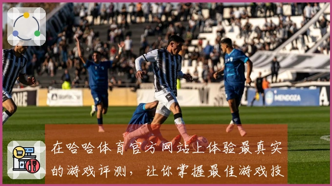 在哈哈体育官方网站上体验最真实的游戏评测，让你掌握最佳游戏技巧与策略