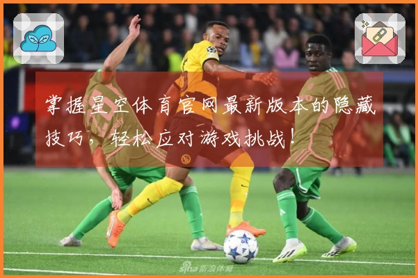 掌握星空体育官网最新版本的隐藏技巧，轻松应对游戏挑战！