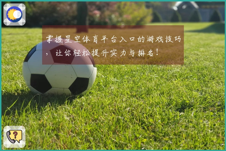 掌握星空体育平台入口的游戏技巧，让你轻松提升实力与排名！