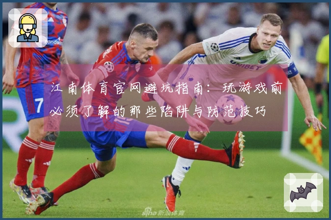 江南体育官网避坑指南：玩游戏前必须了解的那些陷阱与防范技巧