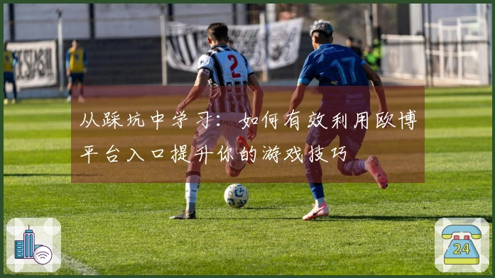 从踩坑中学习：如何有效利用欧博平台入口提升你的游戏技巧