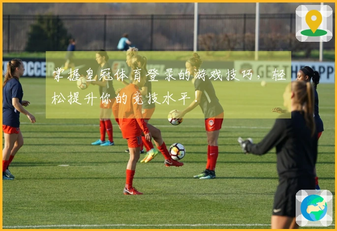 掌握皇冠体育登录的游戏技巧，轻松提升你的竞技水平！