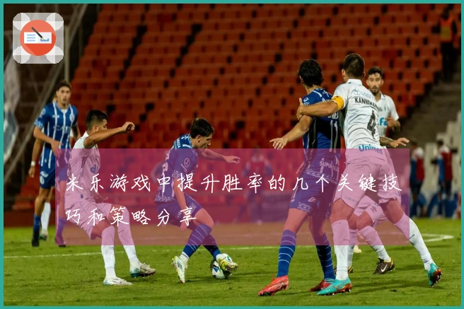 米乐游戏中提升胜率的几个关键技巧和策略分享